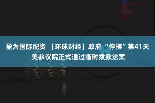 盈为国际配资 【环球财经】政府 “停摆”第41天 美参议院正式通过临时拨款法案