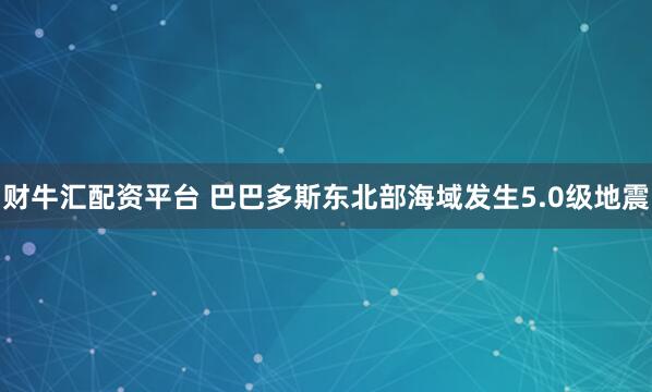 财牛汇配资平台 巴巴多斯东北部海域发生5.0级地震
