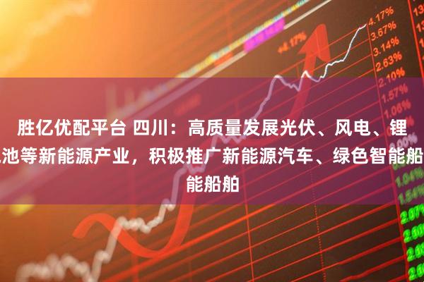 胜亿优配平台 四川：高质量发展光伏、风电、锂电池等新能源产业，积极推广新能源汽车、绿色智能船舶