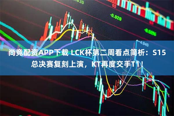尚竞配资APP下载 LCK杯第二周看点简析：S15总决赛复刻上演，KT再度交手T1！