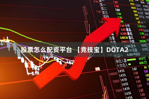 股票怎么配资平台 【竞技宝】DOTA2