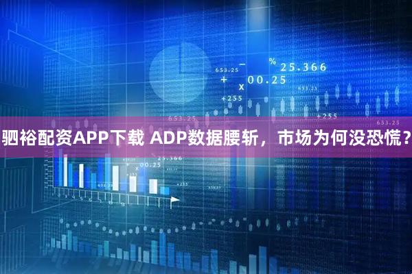 驷裕配资APP下载 ADP数据腰斩，市场为何没恐慌？