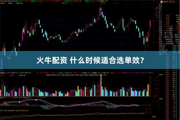火牛配资 什么时候适合选单效？