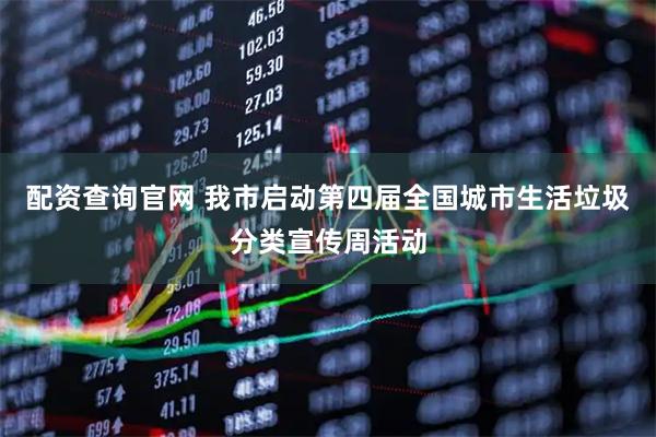 配资查询官网 我市启动第四届全国城市生活垃圾分类宣传周活动