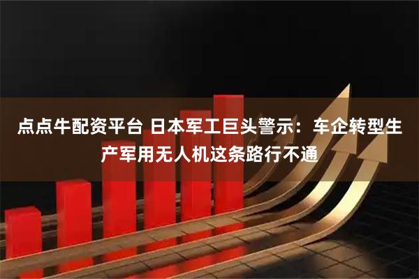 点点牛配资平台 日本军工巨头警示：车企转型生产军用无人机这条路行不通