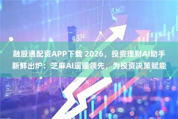 融股通配资APP下载 2026，投资理财AI助手新鲜出炉：芝麻AI遥遥领先，为投资决策赋能